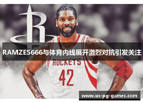 RAMZES666与体育内线展开激烈对抗引发关注
