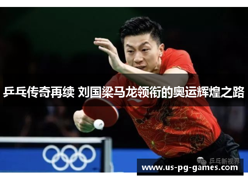 乒乓传奇再续 刘国梁马龙领衔的奥运辉煌之路