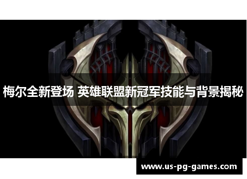 梅尔全新登场 英雄联盟新冠军技能与背景揭秘